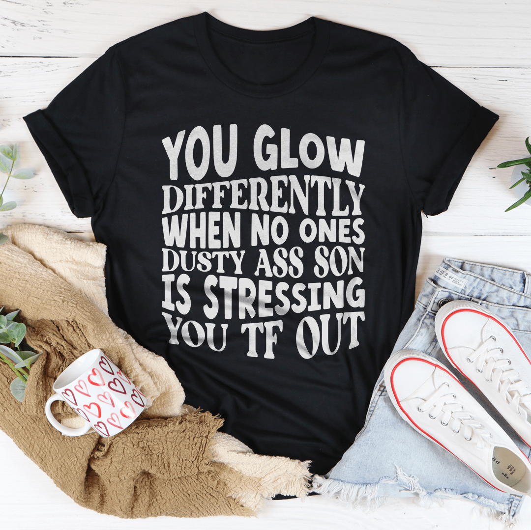You Glow Differently When No Ones Dusty A-s Son Is Stressing You TF Out Tee-1