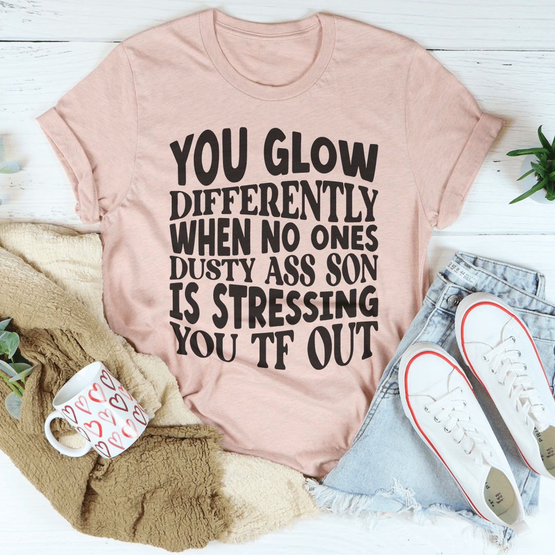 You Glow Differently When No Ones Dusty A-s Son Is Stressing You TF Out Tee-2