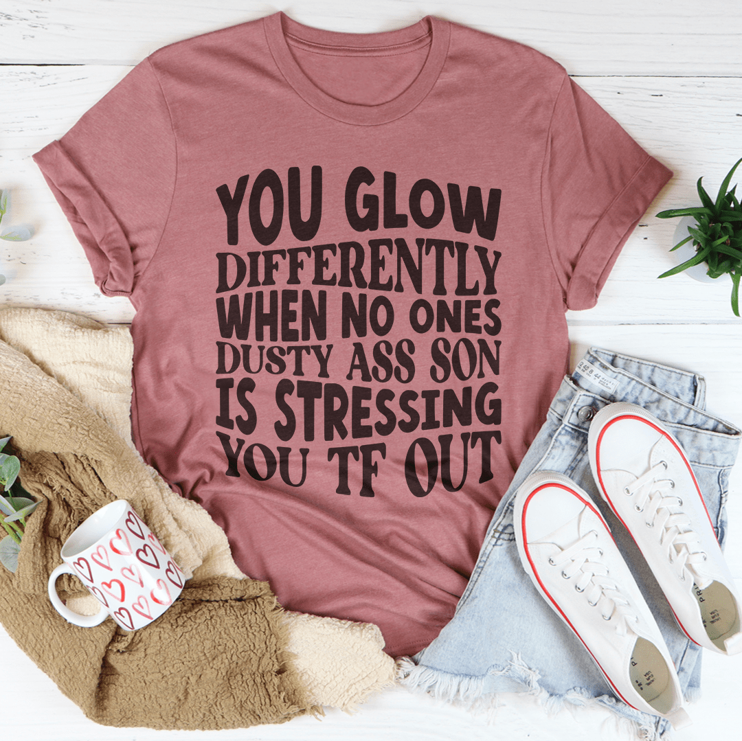 You Glow Differently When No Ones Dusty A-s Son Is Stressing You TF Out Tee-3